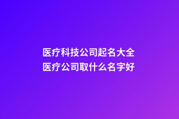 医疗科技公司起名大全 医疗公司取什么名字好-第1张-公司起名-玄机派